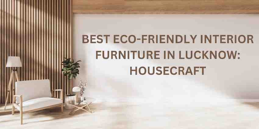 Best Eco-Friendly Interior Furniture in Lucknow: Housecraft