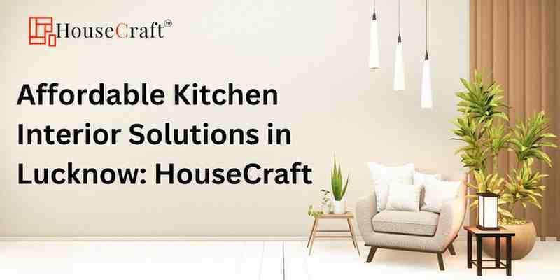 Affordable Kitchen Interior Solutions in Lucknow: HouseCraft